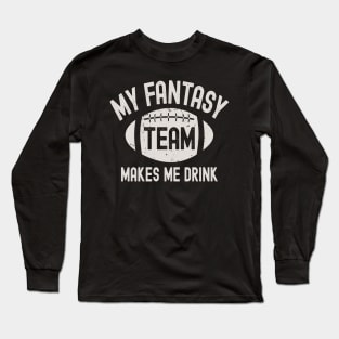 My Fantasy Football Team Makes Me Drink Long Sleeve T-Shirt